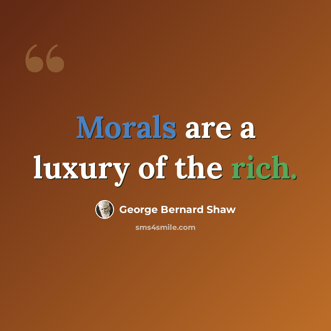 “Morals are a luxury of the rich.” quote by George Bernard Shaw