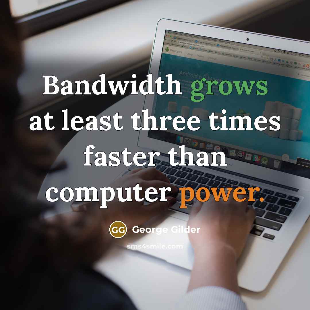 “Bandwidth grows at least three times faster than computer power.” quote by George Gilder