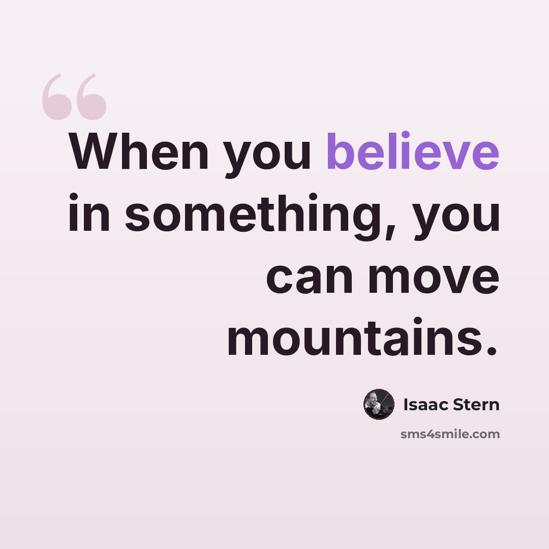 “When you believe in something, you can move mountains.” quote by Isaac Stern