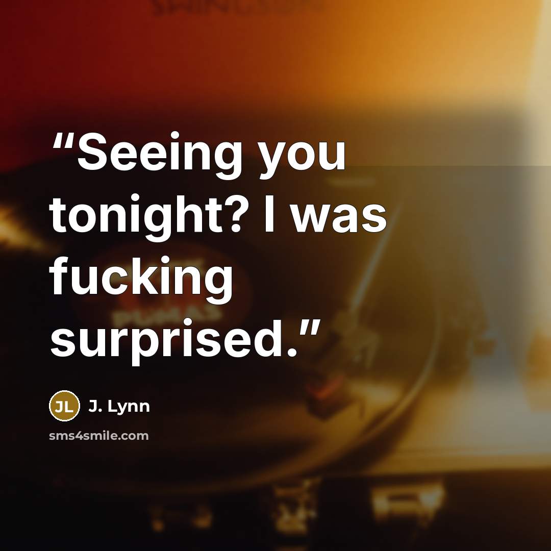 “Seeing you tonight? I was fucking surprised.” quote by J. Lynn