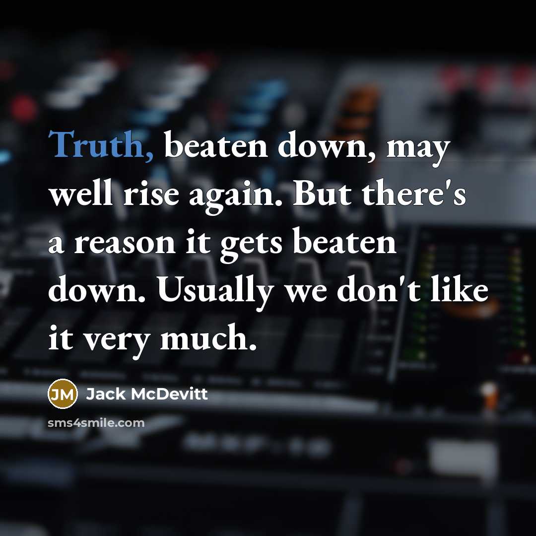 “Truth, beaten down, may well rise again. But there's a reason it gets beaten down. Usually we don't like it very much.” quote by Jack McDevitt