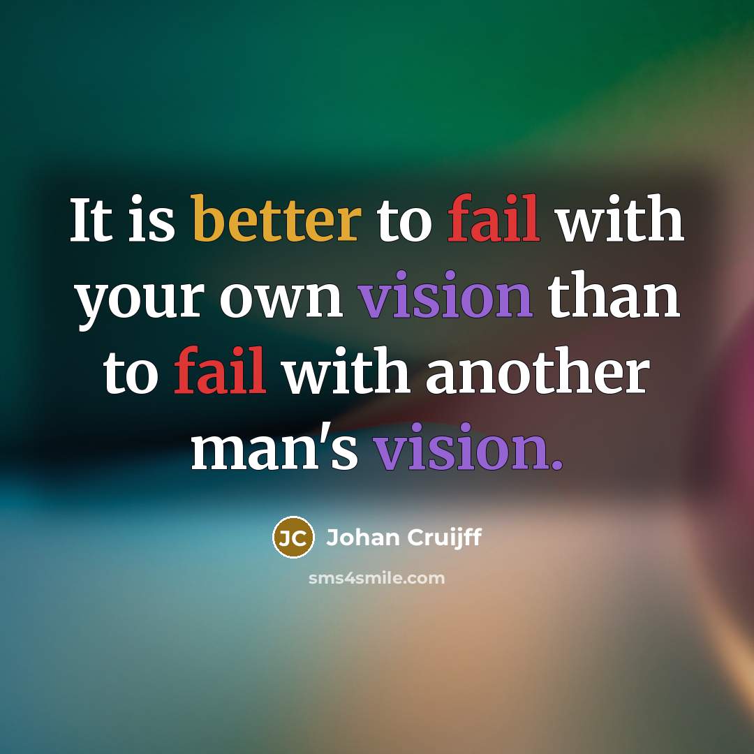 “It is better to fail with your own vision than to fail with another man's vision.” quote by Johan Cruijff