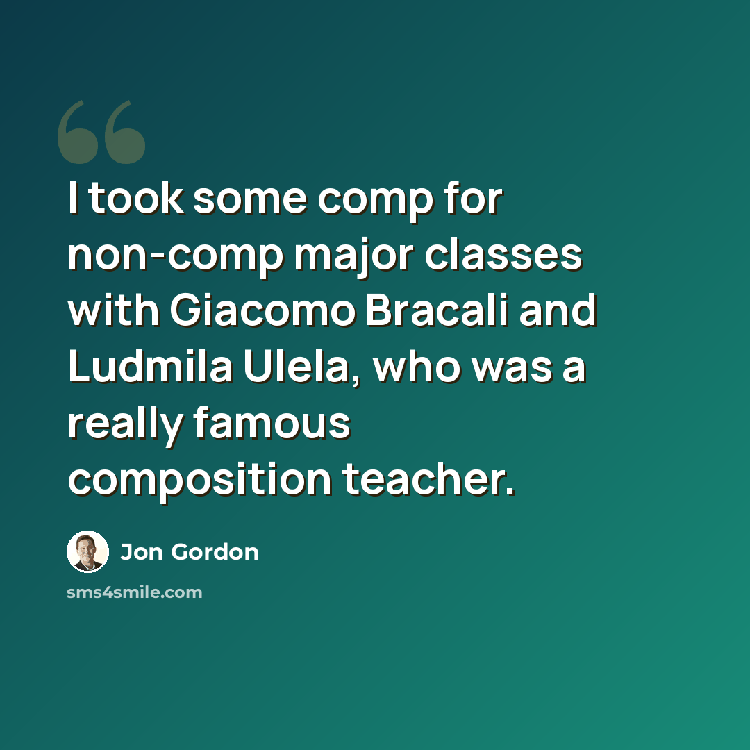 “I took some comp for non-comp major classes with Giacomo Bracali and Ludmila Ulela, who was a really famous composition teacher.” quote by Jon Gordon