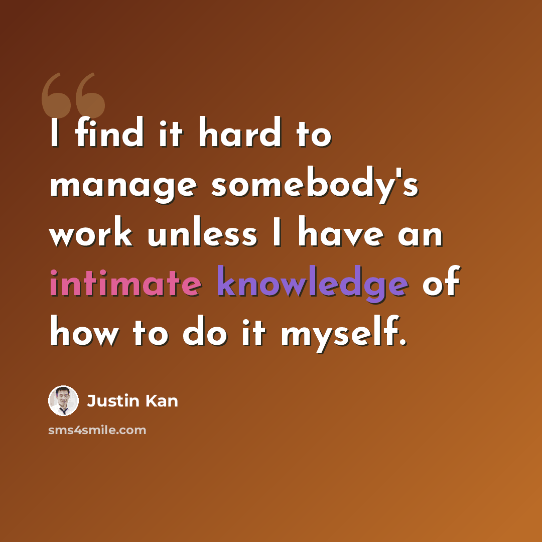 “I find it hard to manage somebody's work unless I have an intimate knowledge of how to do it myself.” quote by Justin Kan