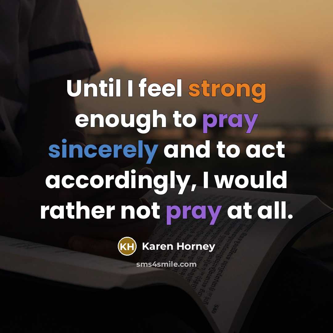 “Until I feel strong enough to pray sincerely and to act accordingly, I would rather not pray at all.” quote by Karen Horney