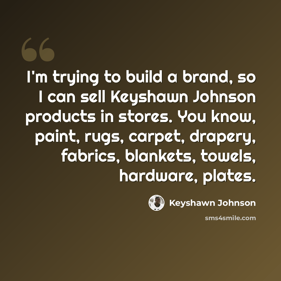 “I'm trying to build a brand, so I can sell Keyshawn Johnson products in stores. You know, paint, rugs, carpet, drapery, fabrics, blankets, towels, hardware, plates.” quote by Keyshawn Johnson