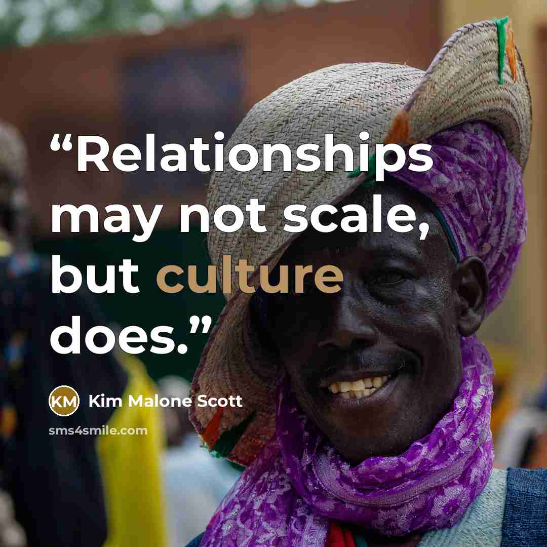 “Relationships may not scale, but culture does.” quote by Kim Malone Scott