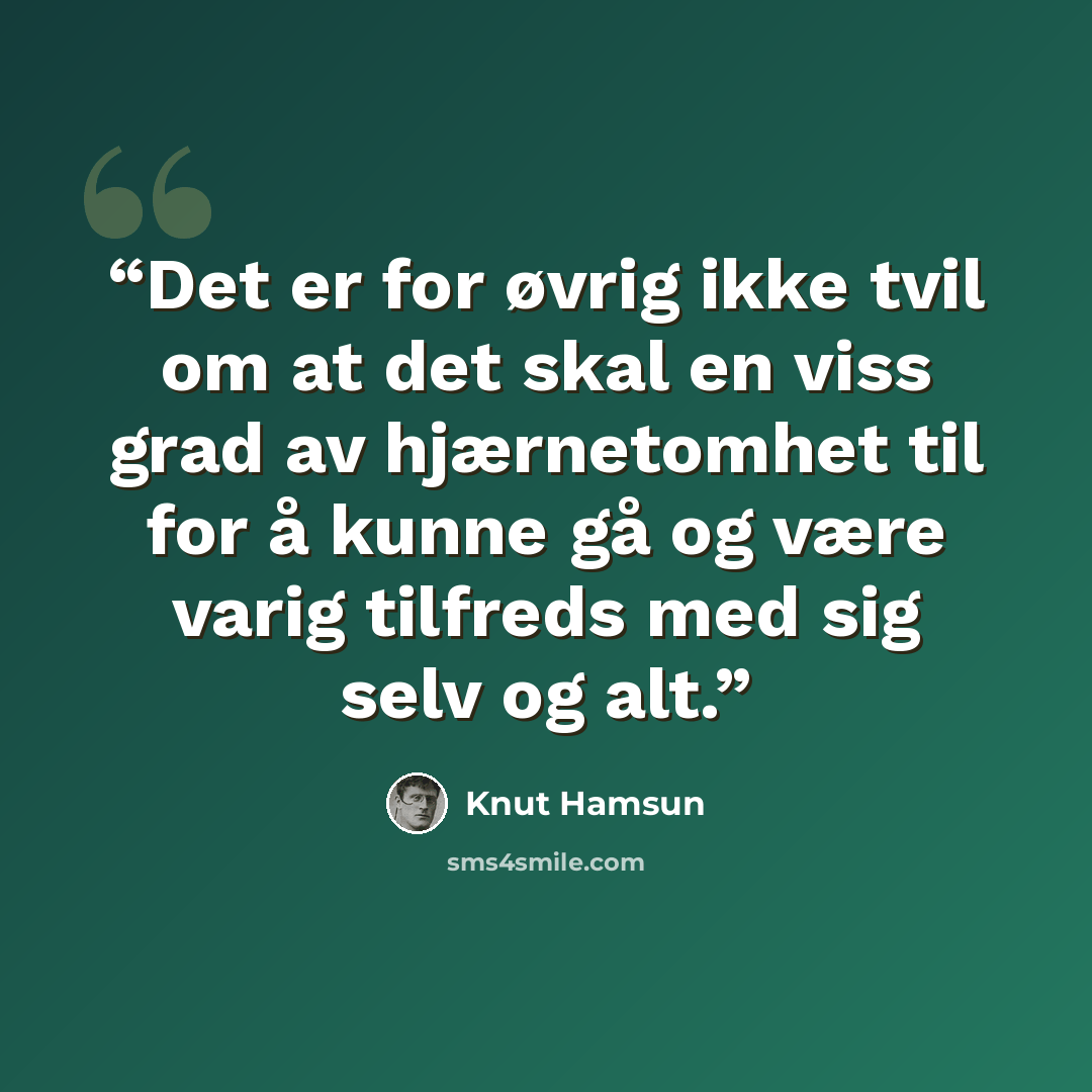 “Det er for øvrig ikke tvil om at det skal en viss grad av hjærnetomhet til for å kunne gå og være varig tilfreds med sig selv og alt.” quote by Knut Hamsun