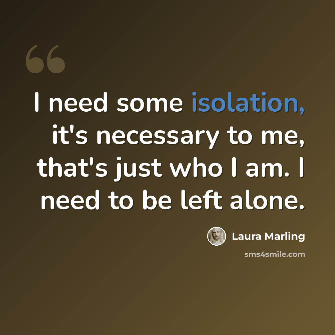 “I need some isolation, it's necessary to me, that's just who I am. I need to be left alone.” quote by Laura Marling