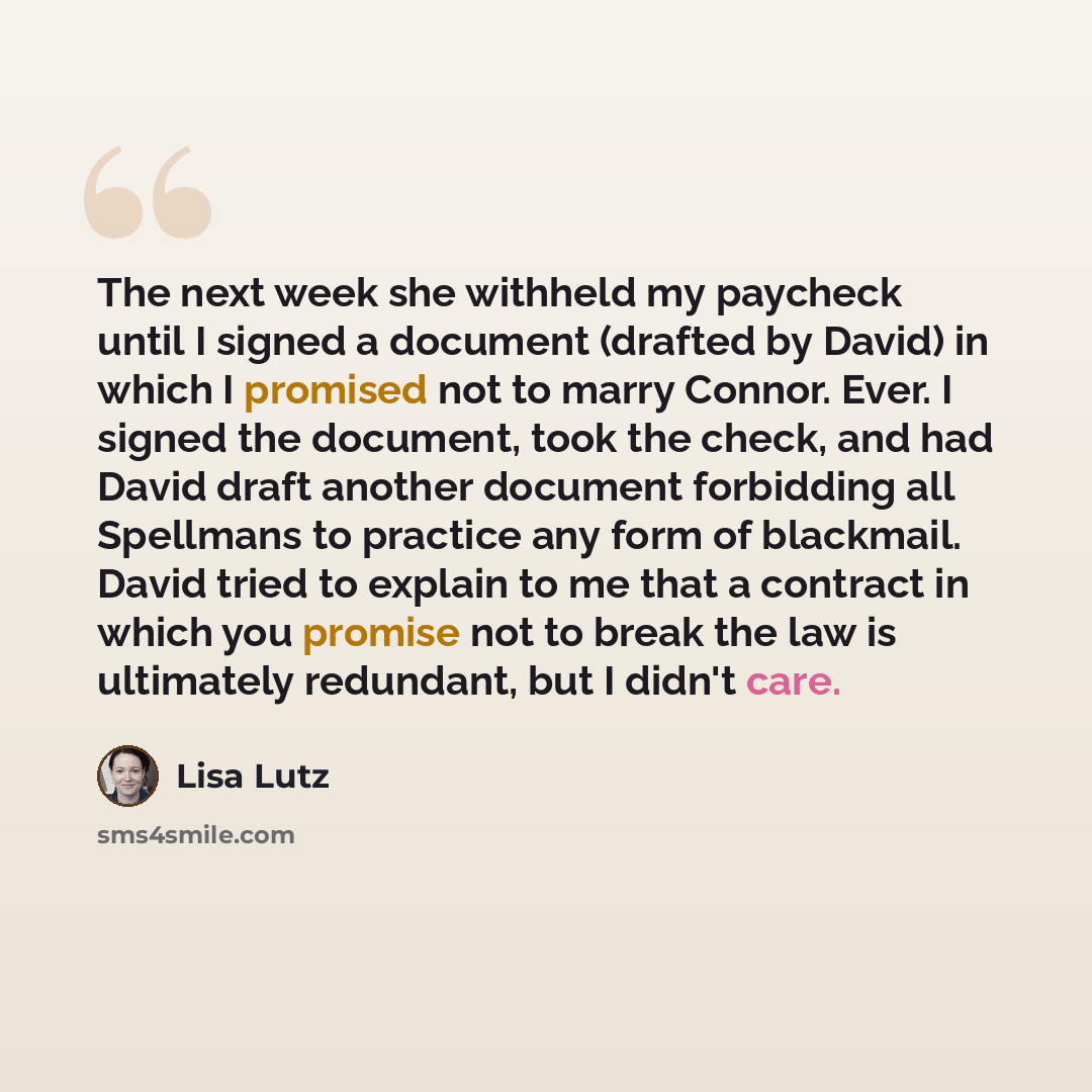 “The next week she withheld my paycheck until I signed a document (drafted by David) in which I promised not to marry Connor. Ever. I signed the document, took the check, and had David draft another document forbidding all Spellmans to practice any form of blackmail. David tried to explain to me…” quote by Lisa Lutz