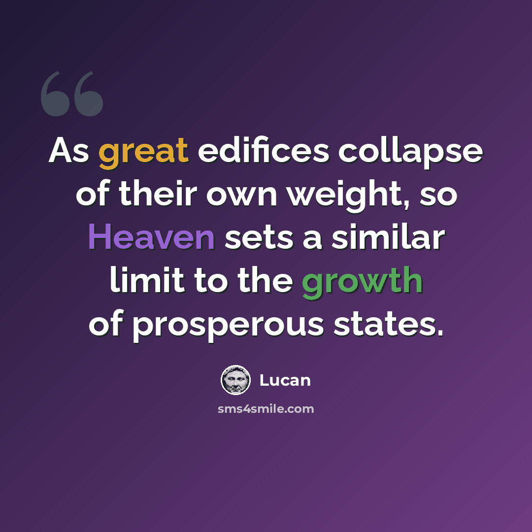 “As great edifices collapse of their own weight, so Heaven sets a similar limit to the growth of prosperous states.” quote by Lucan