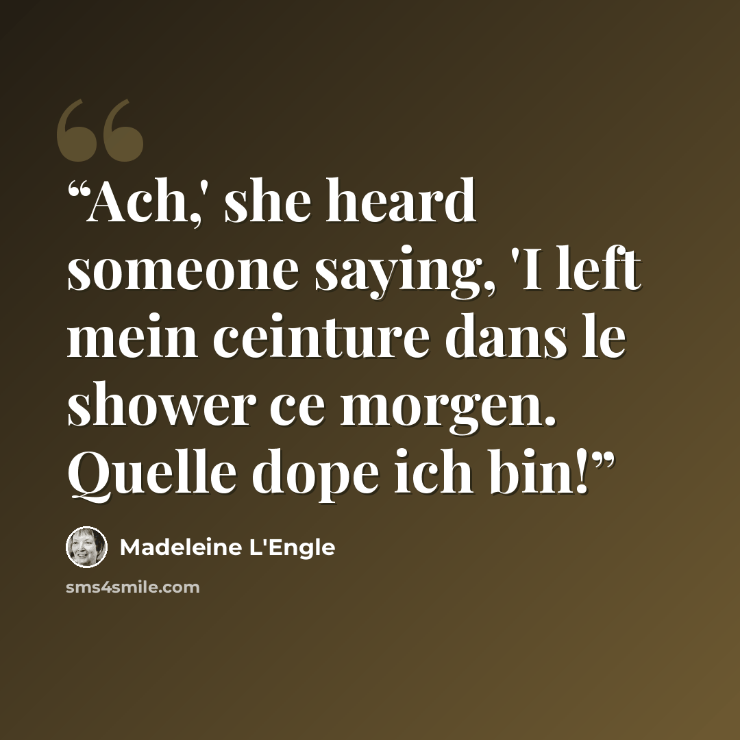 “Ach,' she heard someone saying, 'I left mein ceinture dans le shower ce morgen. Quelle dope ich bin!” quote by Madeleine L'Engle