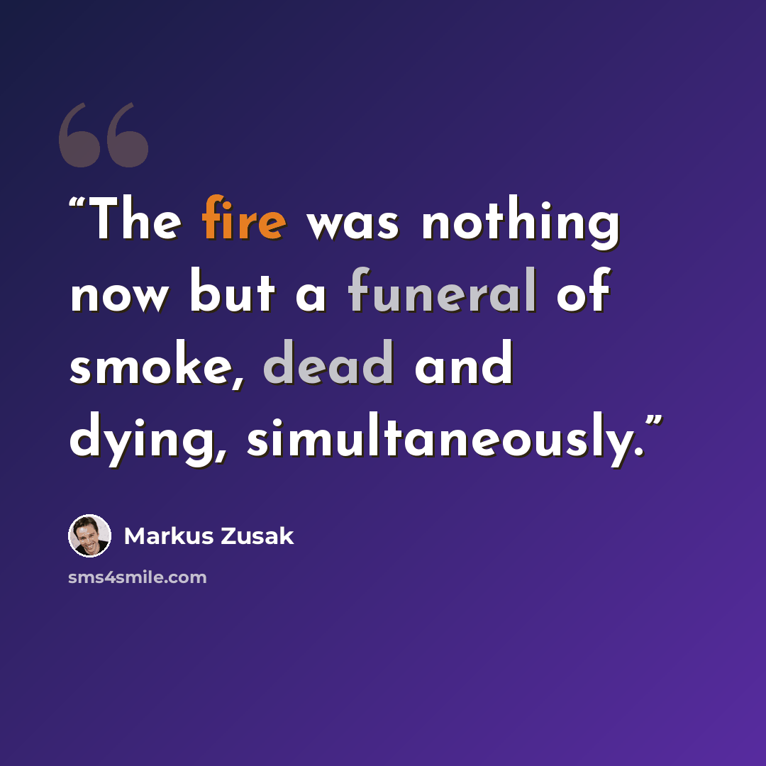 “The fire was nothing now but a funeral of smoke, dead and dying, simultaneously.” quote by Markus Zusak