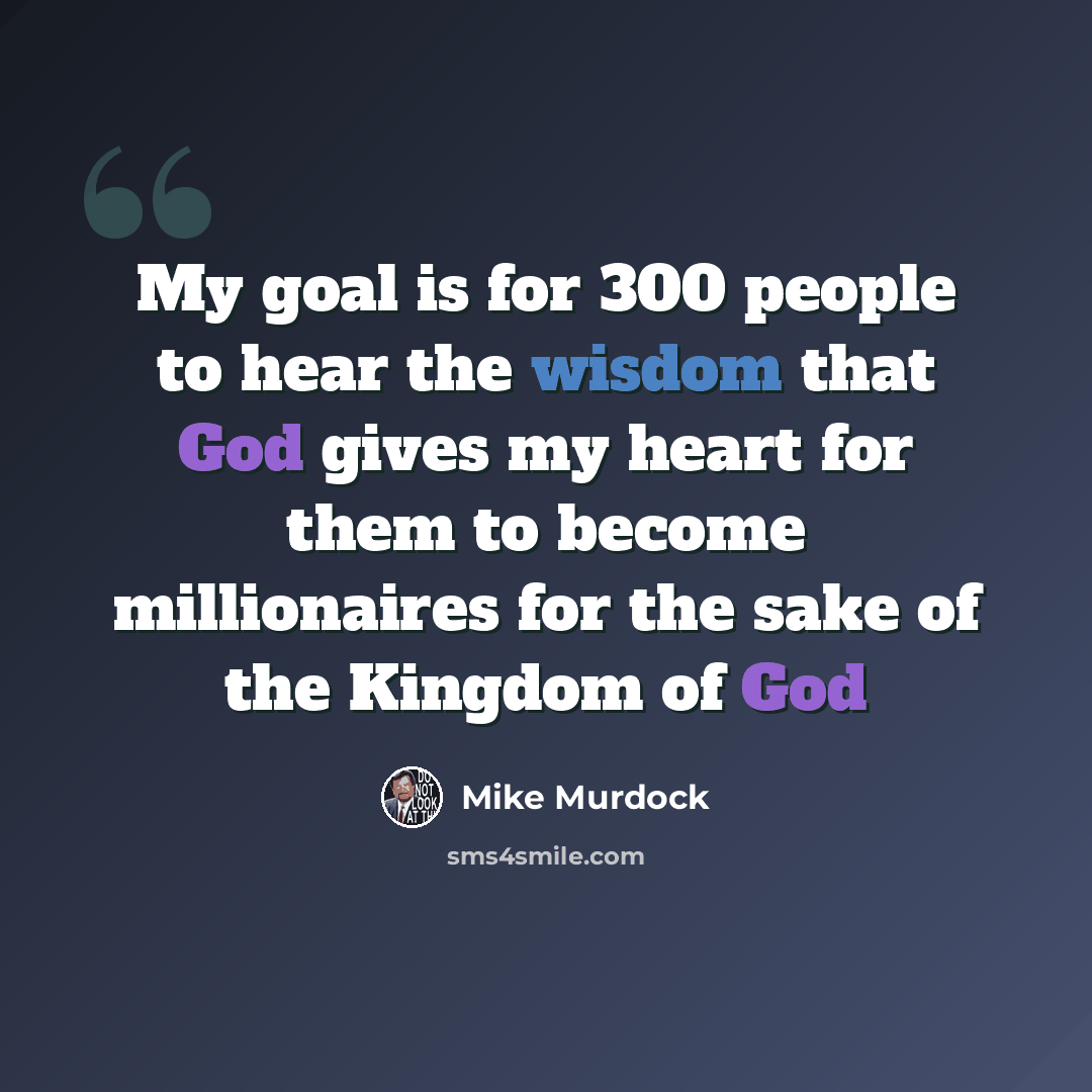 “My goal is for 300 people to hear the wisdom that God gives my heart for them to become millionaires for the sake of the Kingdom of God” quote by Mike Murdock