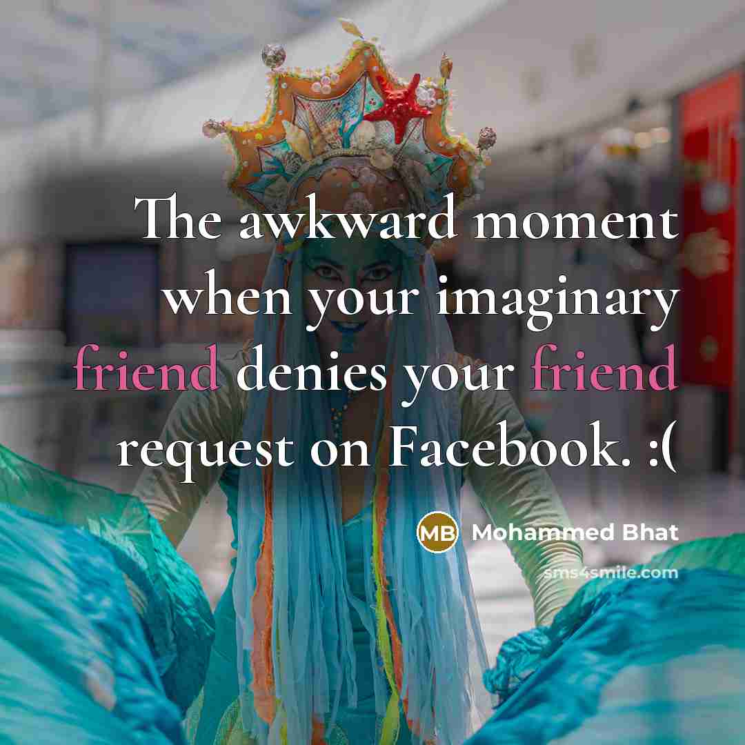 “The awkward moment when your imaginary friend denies your friend request on Facebook. :(” quote by Mohammed Bhat