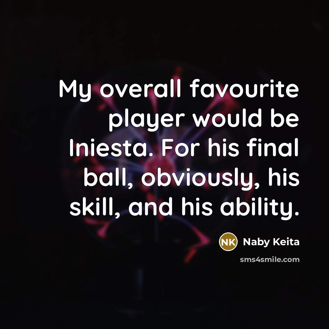 “My overall favourite player would be Iniesta. For his final ball, obviously, his skill, and his ability.” quote by Naby Keita