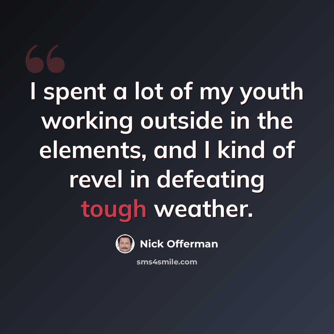 “I spent a lot of my youth working outside in the elements, and I kind of revel in defeating tough weather.” quote by Nick Offerman