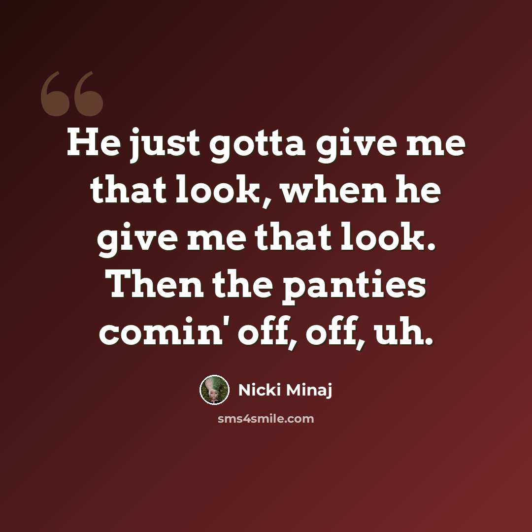 “He just gotta give me that look, when he give me that look. Then the panties comin' off, off, uh.” quote by Nicki Minaj