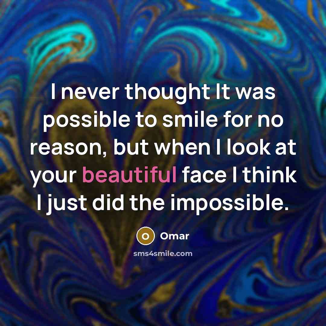 “I never thought It was possible to smile for no reason, but when I look at your beautiful face I think I just did the impossible.” quote by Omar