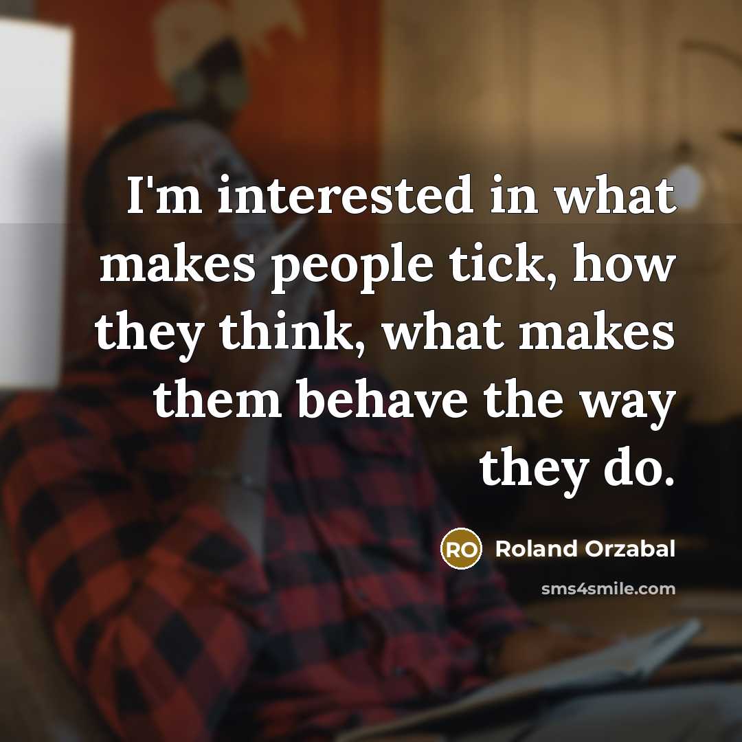 “I'm interested in what makes people tick, how they think, what makes them behave the way they do.” quote by Roland Orzabal