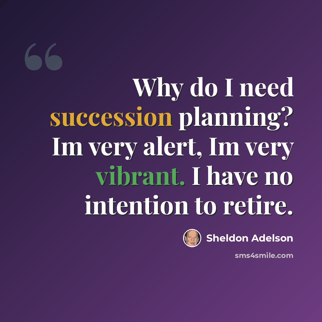 “Why do I need succession planning? Im very alert, Im very vibrant. I have no intention to retire.” quote by Sheldon Adelson