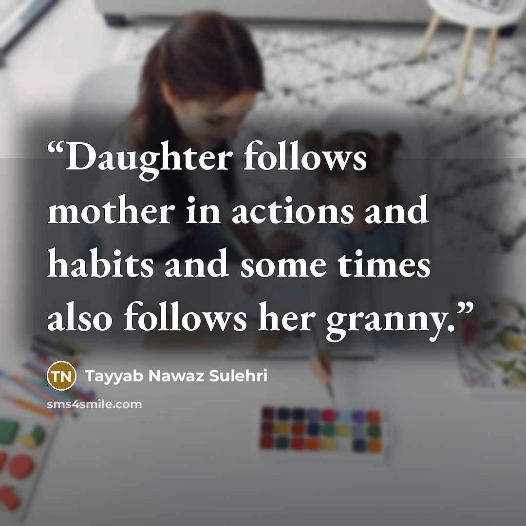 “Daughter follows mother in actions and habits and some times also follows her granny.” quote by Tayyab Nawaz Sulehri