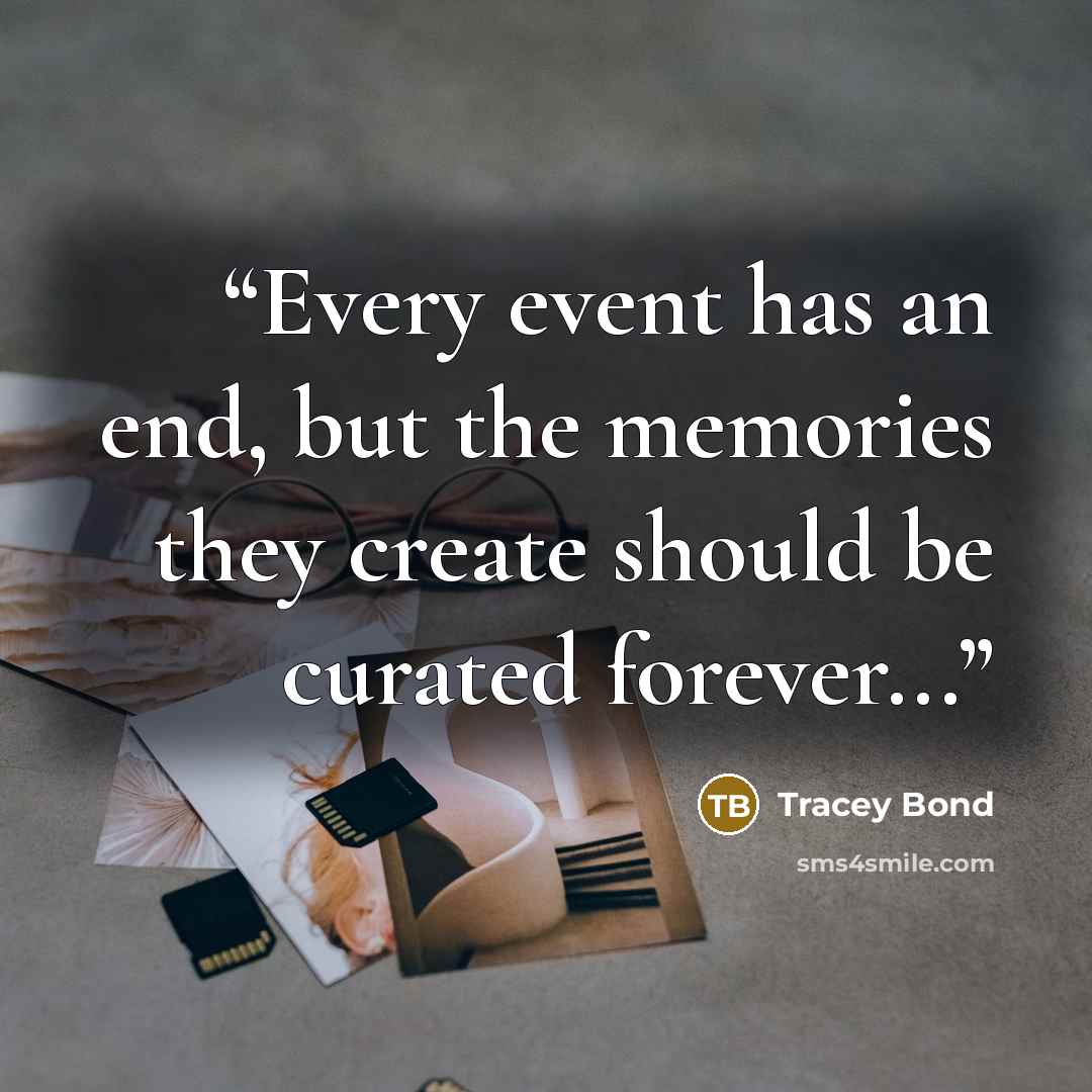 “Every event has an end, but the memories they create should be curated forever...” quote by Tracey Bond