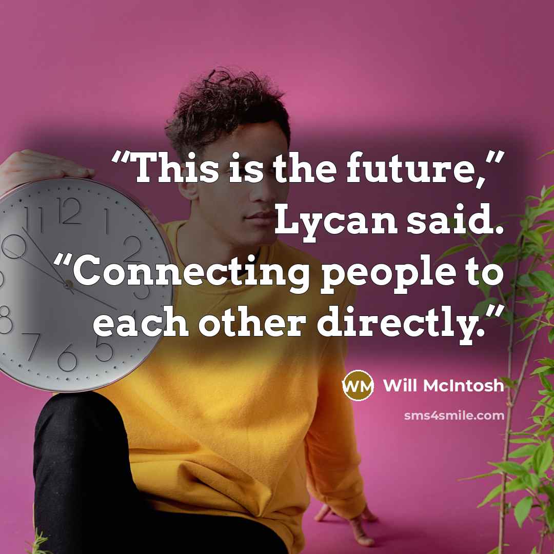 “This is the future,” Lycan said. “Connecting people to each other directly.” quote by Will McIntosh