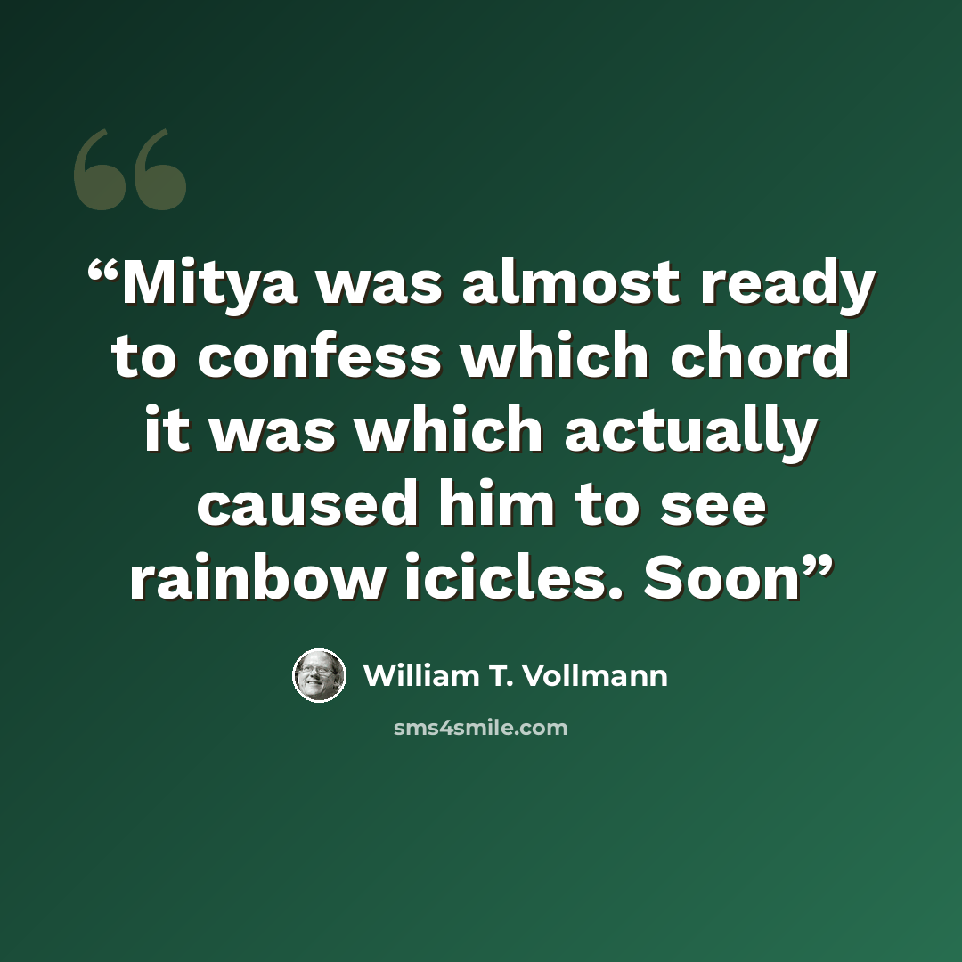 “Mitya was almost ready to confess which chord it was which actually caused him to see rainbow icicles. Soon” quote by William T. Vollmann
