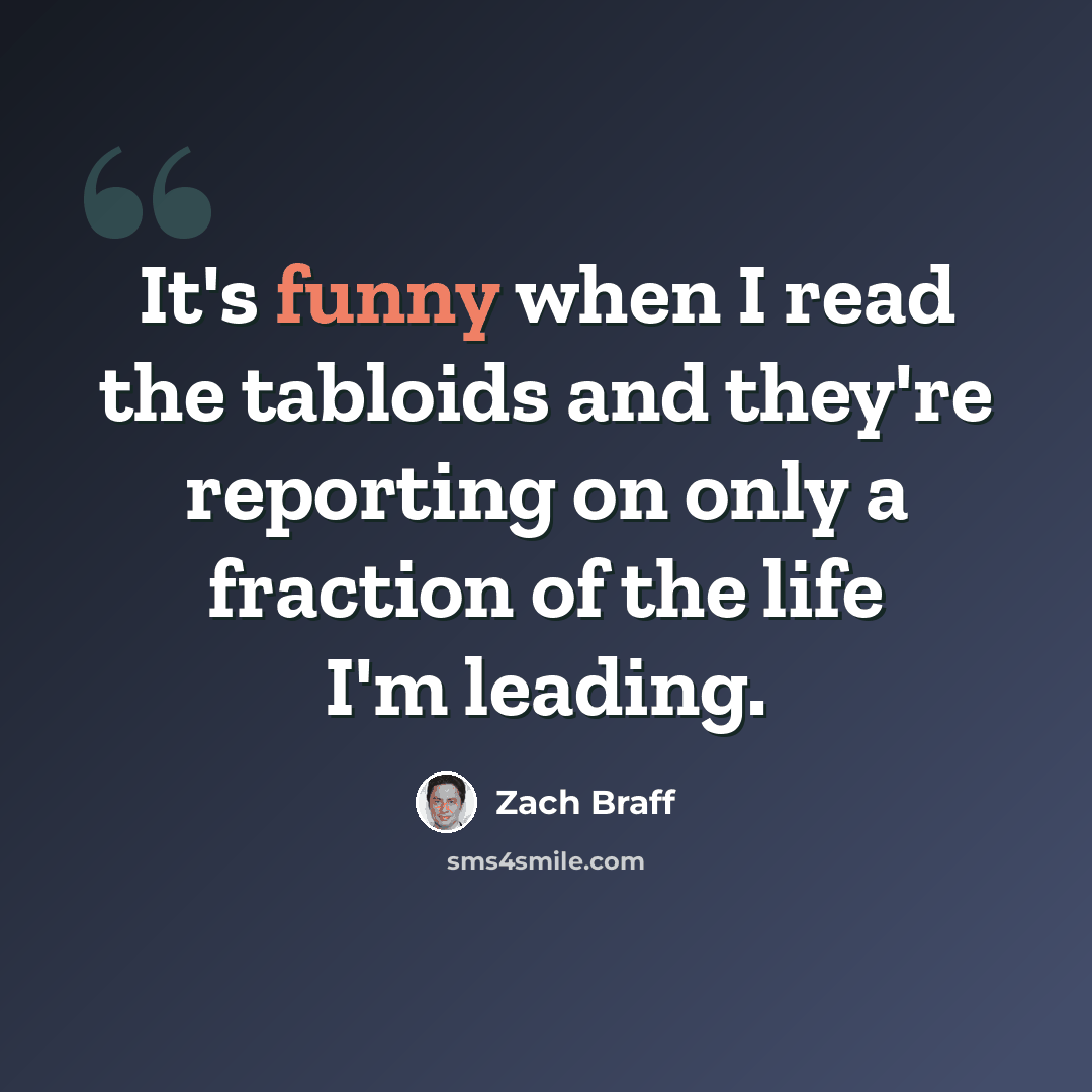 “It's funny when I read the tabloids and they're reporting on only a fraction of the life I'm leading.” quote by Zach Braff