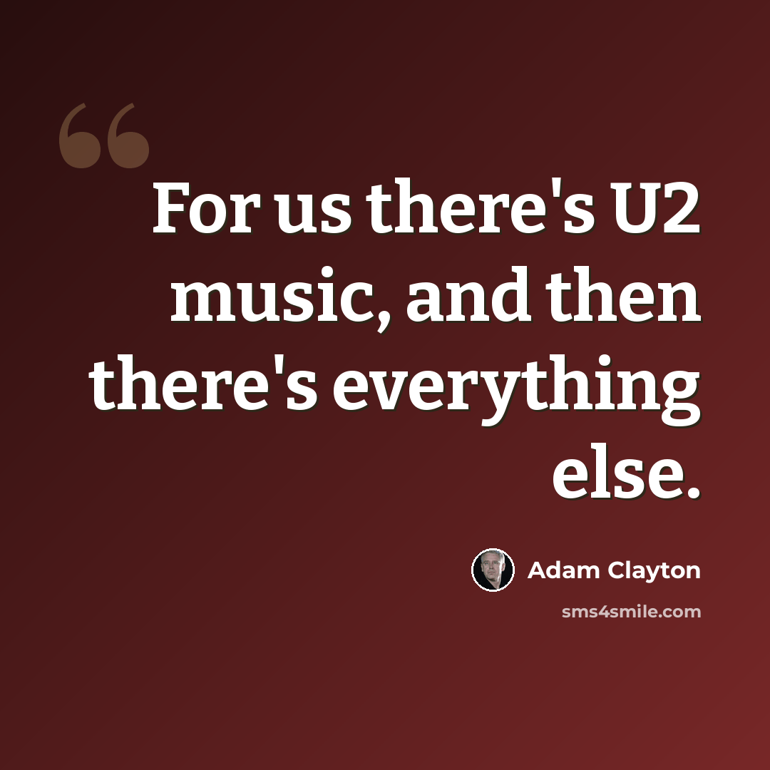 “For us there's U2 music, and then there's everything else.” quote by Adam Clayton
