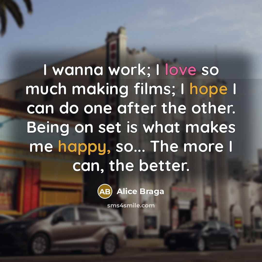 “I wanna work; I love so much making films; I hope I can do one after the other. Being on set is what makes me happy, so... The more I can, the better.” quote by Alice Braga