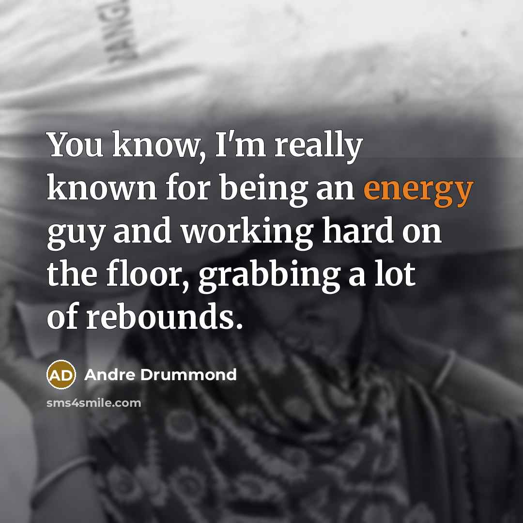“You know, I'm really known for being an energy guy and working hard on the floor, grabbing a lot of rebounds.” quote by Andre Drummond