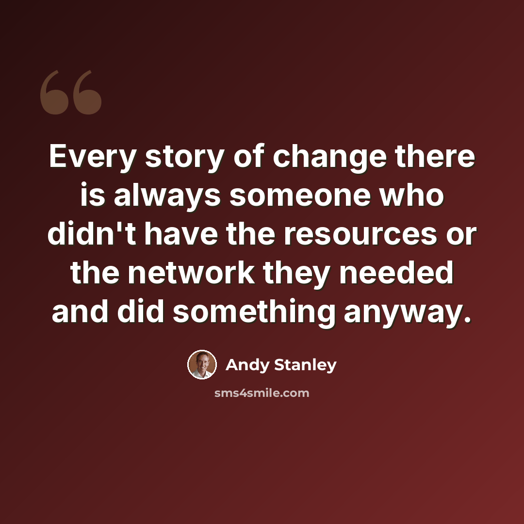 “Every story of change there is always someone who didn't have the resources or the network they needed and did something anyway.” quote by Andy Stanley