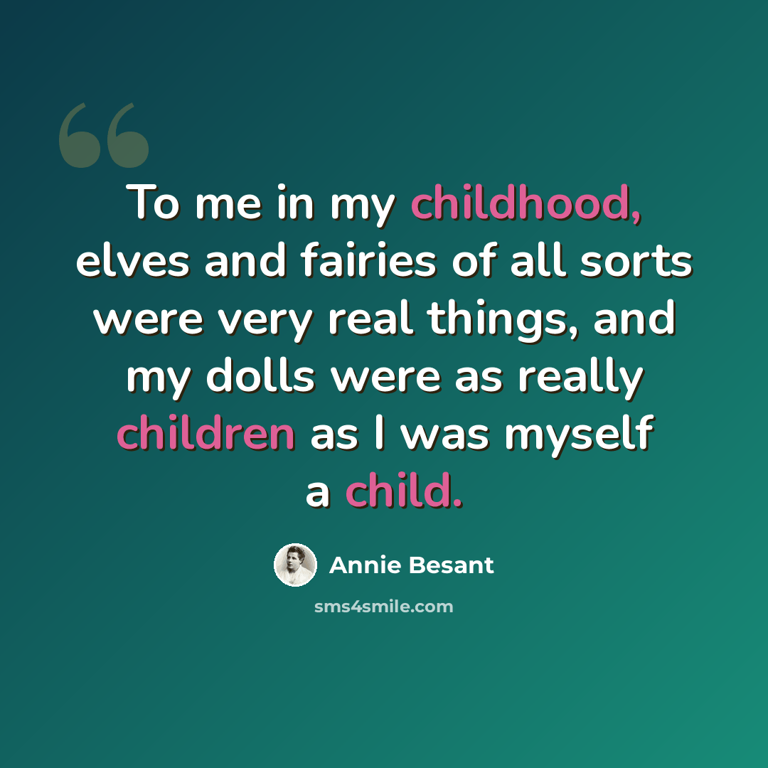 “To me in my childhood, elves and fairies of all sorts were very real things, and my dolls were as really children as I was myself a child.” quote by Annie Besant