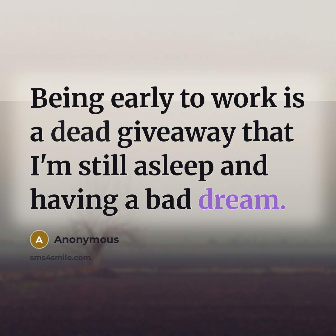 “Being early to work is a dead giveaway that I'm still asleep and having a bad dream.” quote by Anonymous