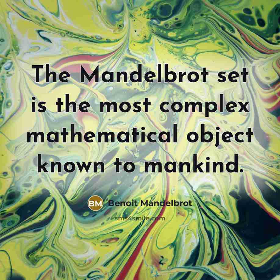 “The Mandelbrot set is the most complex mathematical object known to mankind.” quote by Benoit Mandelbrot