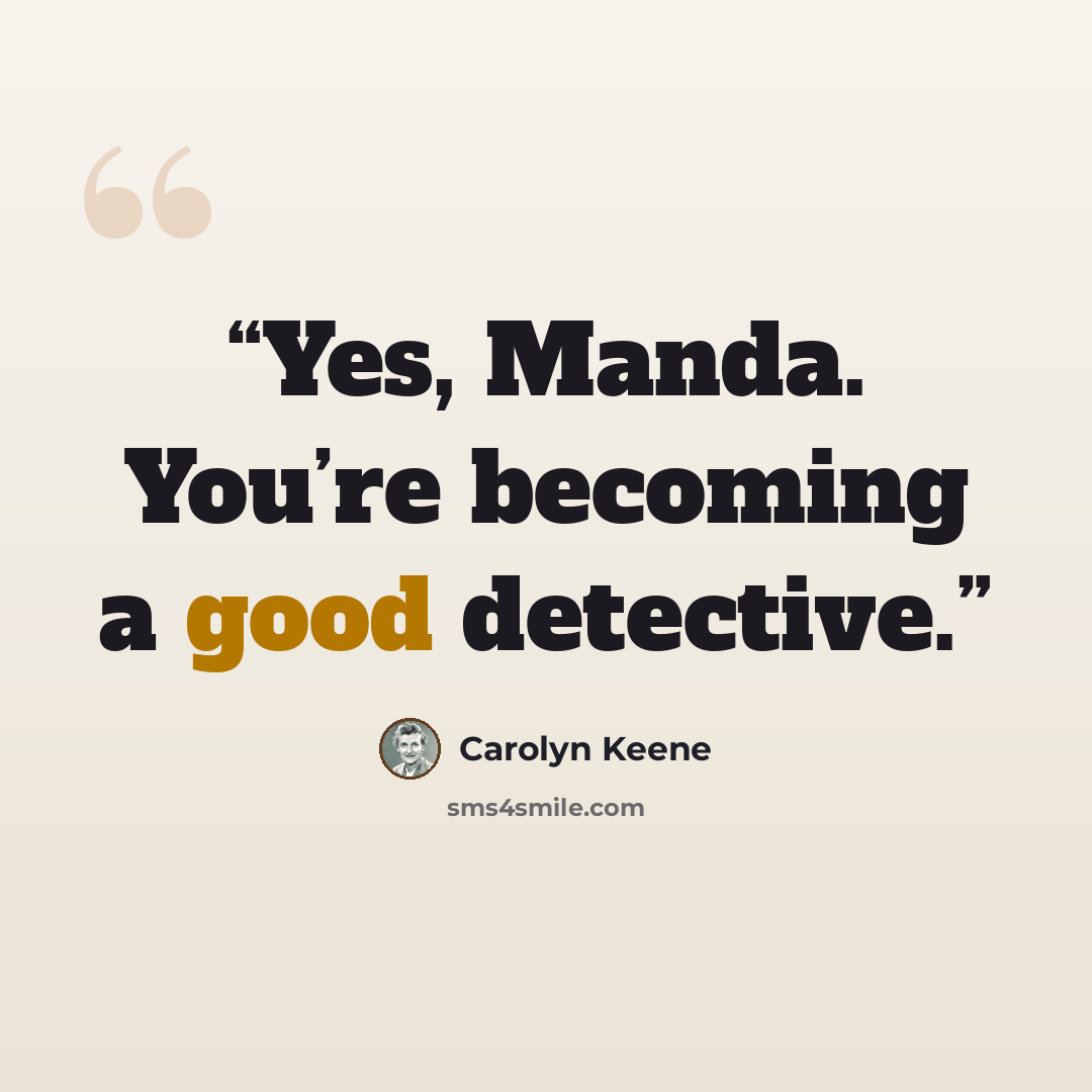 “Yes, Manda. You’re becoming a good detective.” quote by Carolyn Keene