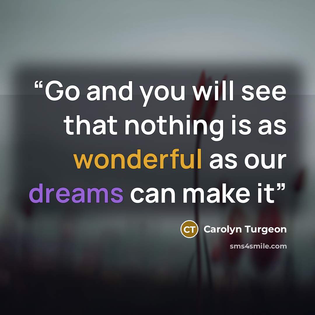“Go and you will see that nothing is as wonderful as our dreams can make it” quote by Carolyn Turgeon