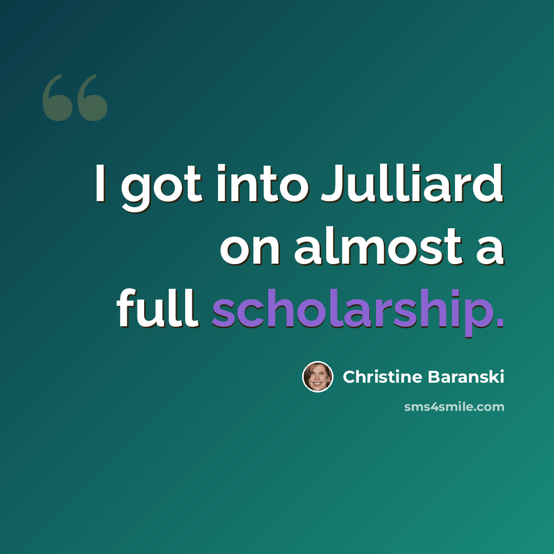 “I got into Julliard on almost a full scholarship.” quote by Christine Baranski