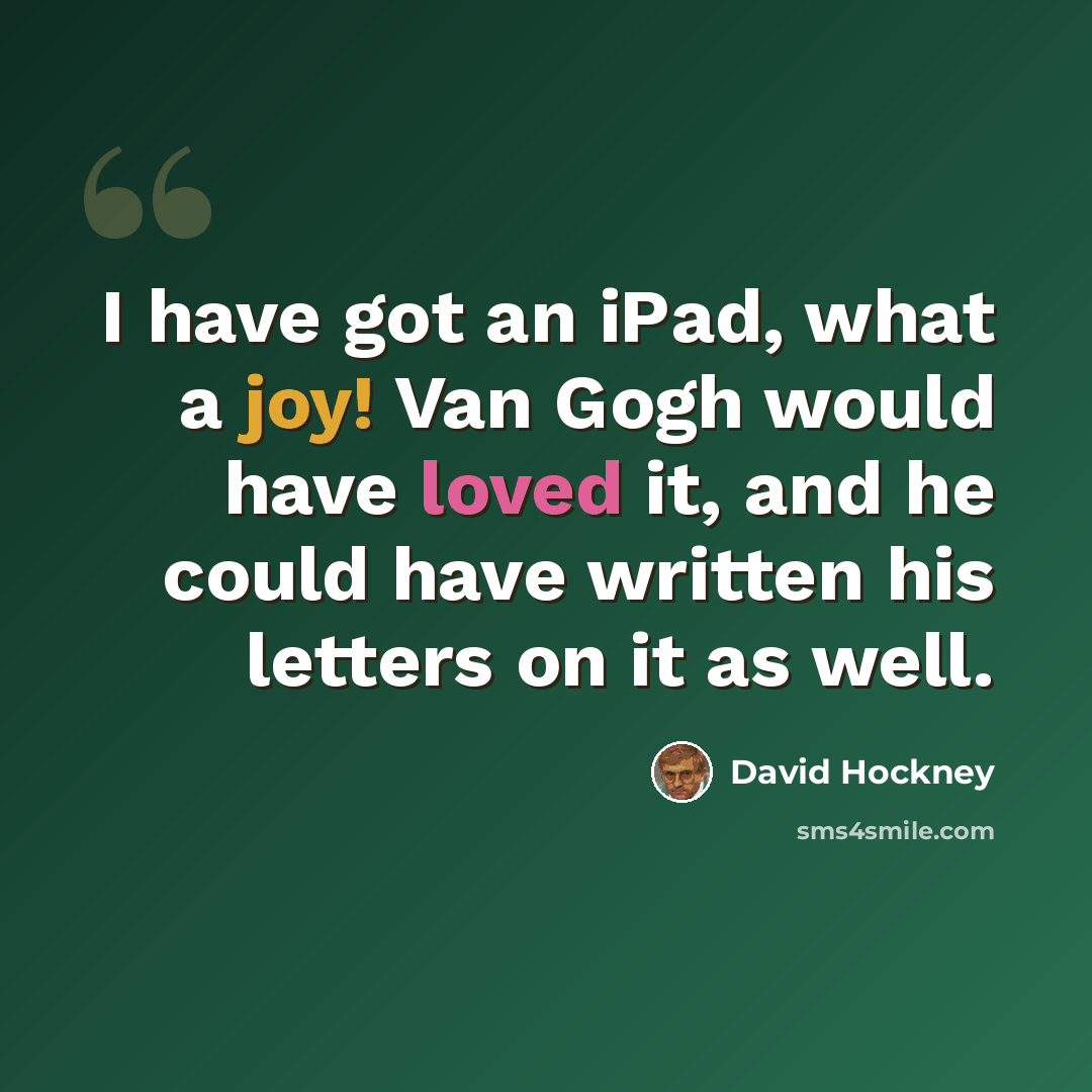 “I have got an iPad, what a joy! Van Gogh would have loved it, and he could have written his letters on it as well.” quote by David Hockney