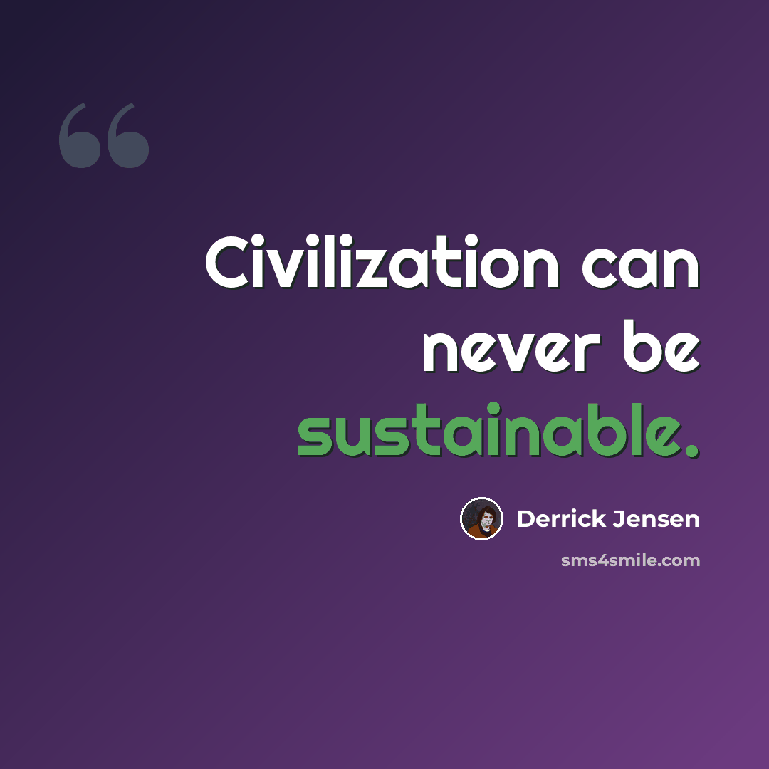 “Civilization can never be sustainable.” quote by Derrick Jensen
