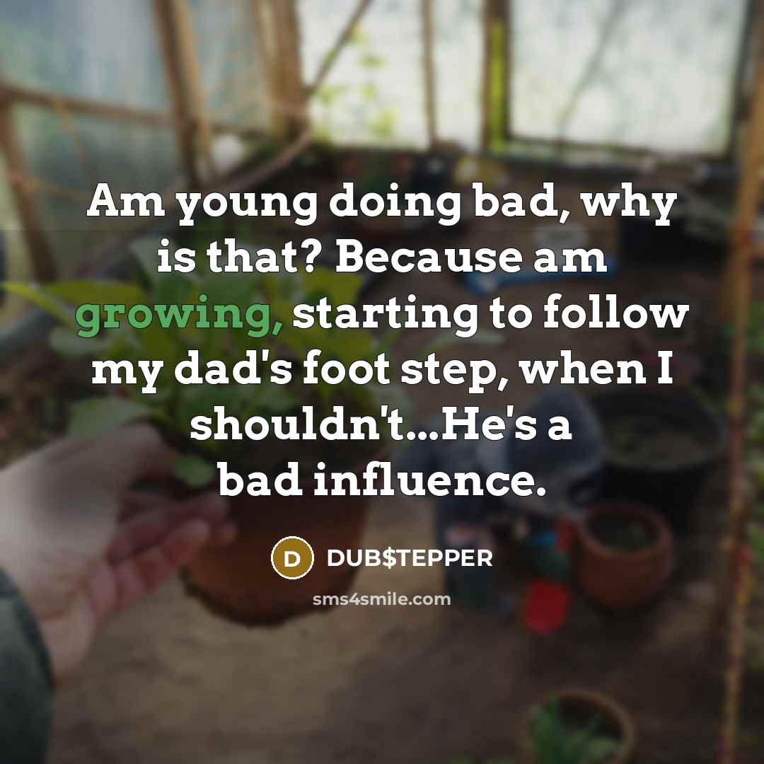 “Am young doing bad, why is that? Because am growing, starting to follow my dad's foot step, when I shouldn't...He's a bad influence.” quote by DUB$TEPPER