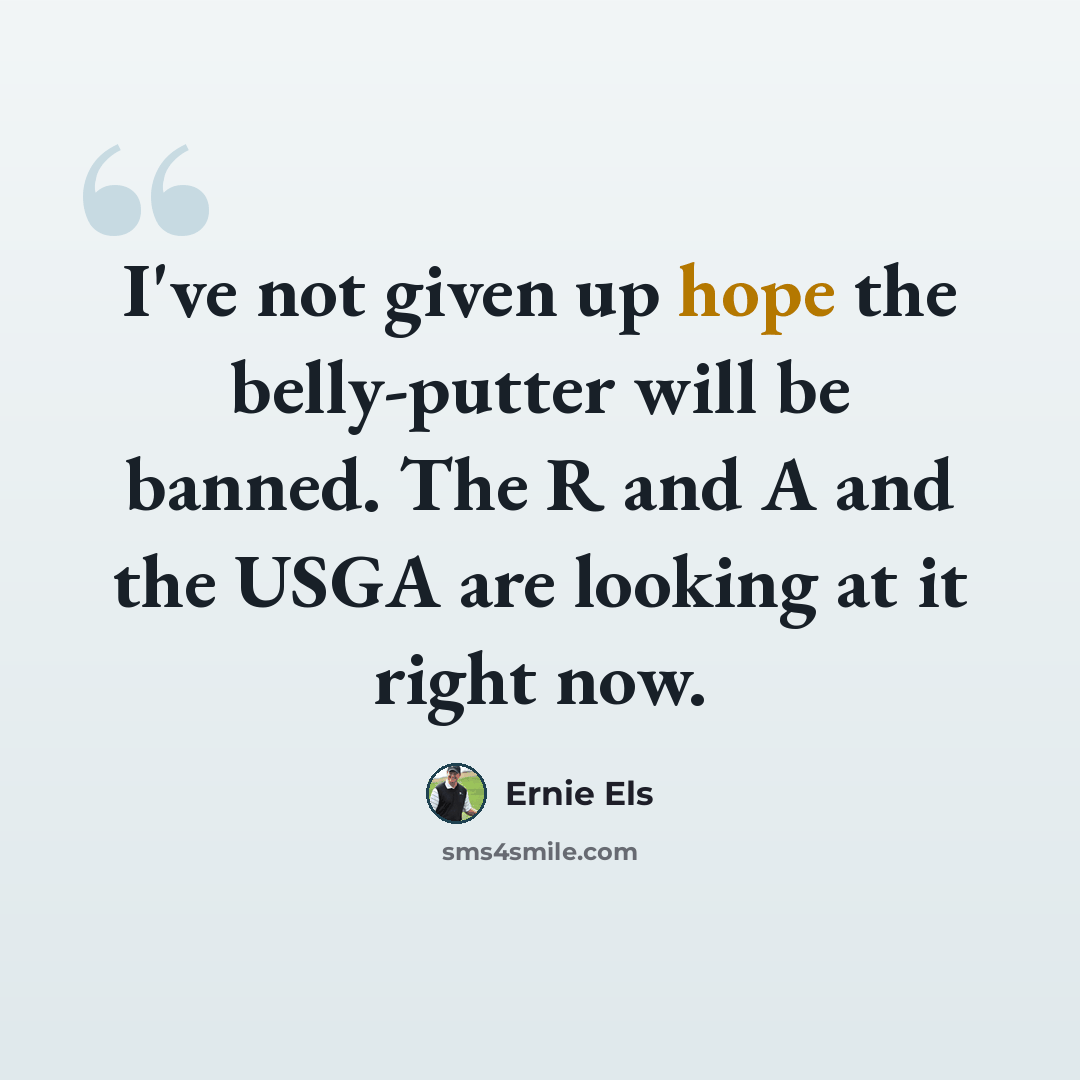 “I've not given up hope the belly-putter will be banned. The R and A and the USGA are looking at it right now.” quote by Ernie Els