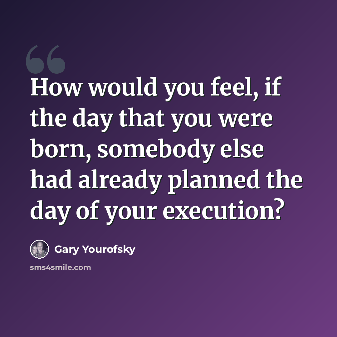 “How would you feel, if the day that you were born, somebody else had already planned the day of your execution?” quote by Gary Yourofsky