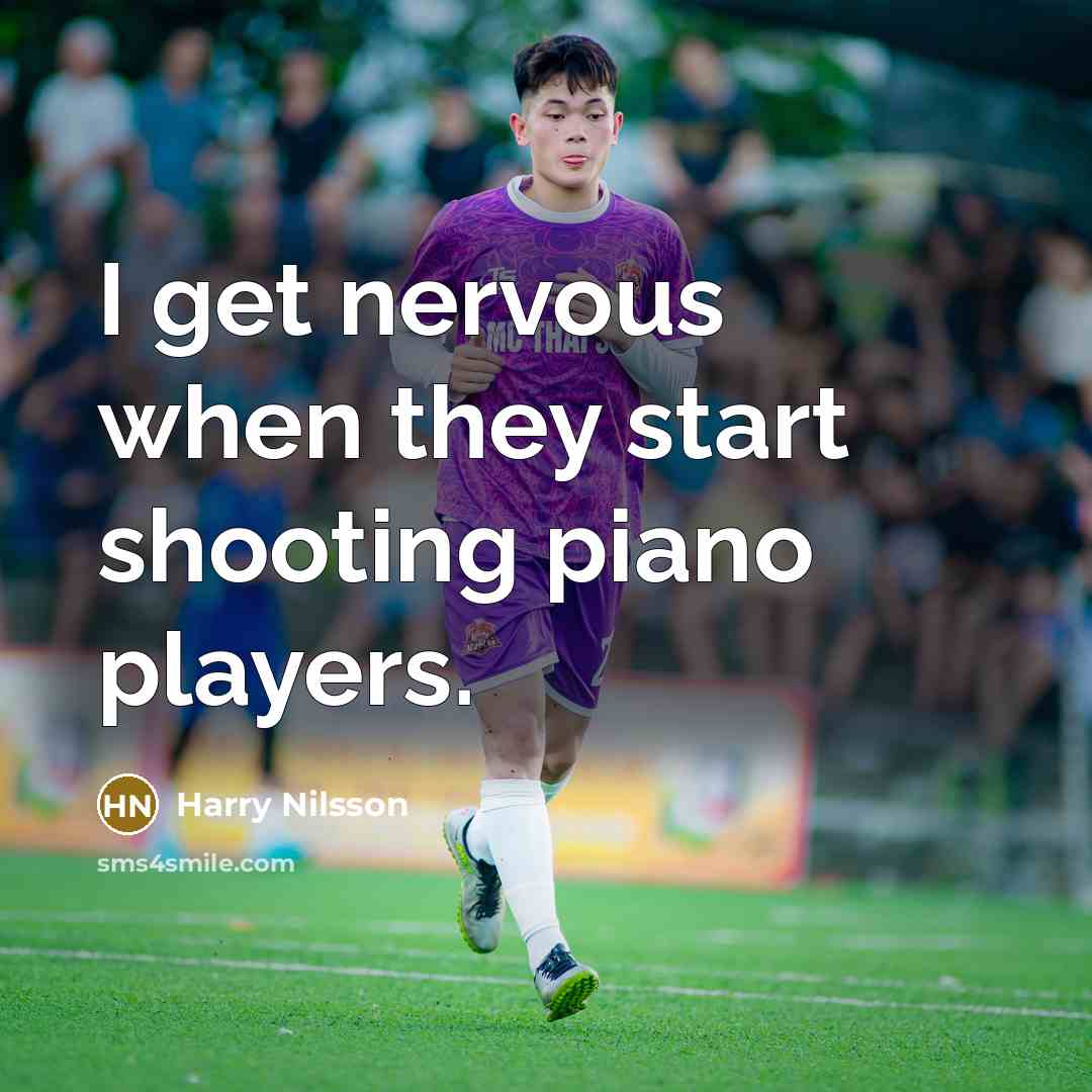 “I get nervous when they start shooting piano players.” quote by Harry Nilsson