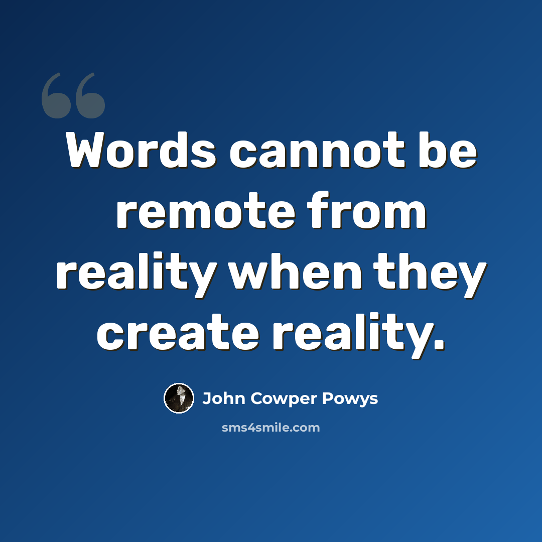 “Words cannot be remote from reality when they create reality.” quote by John Cowper Powys