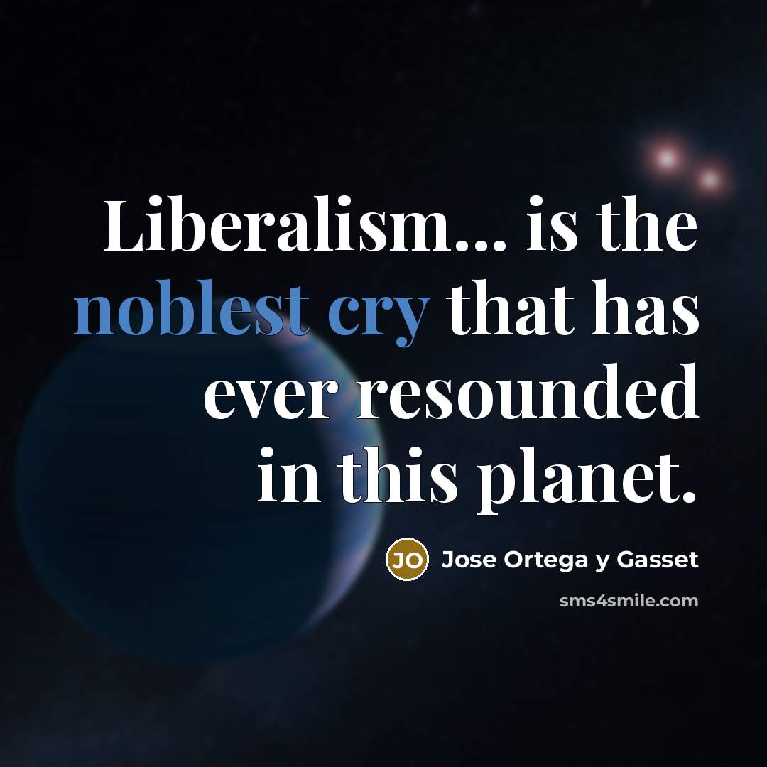“Liberalism... is the noblest cry that has ever resounded in this planet.” quote by Jose Ortega y Gasset