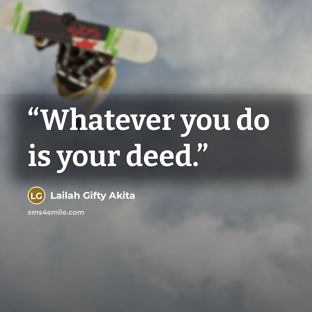 “Whatever you do is your deed.” quote by Lailah Gifty Akita