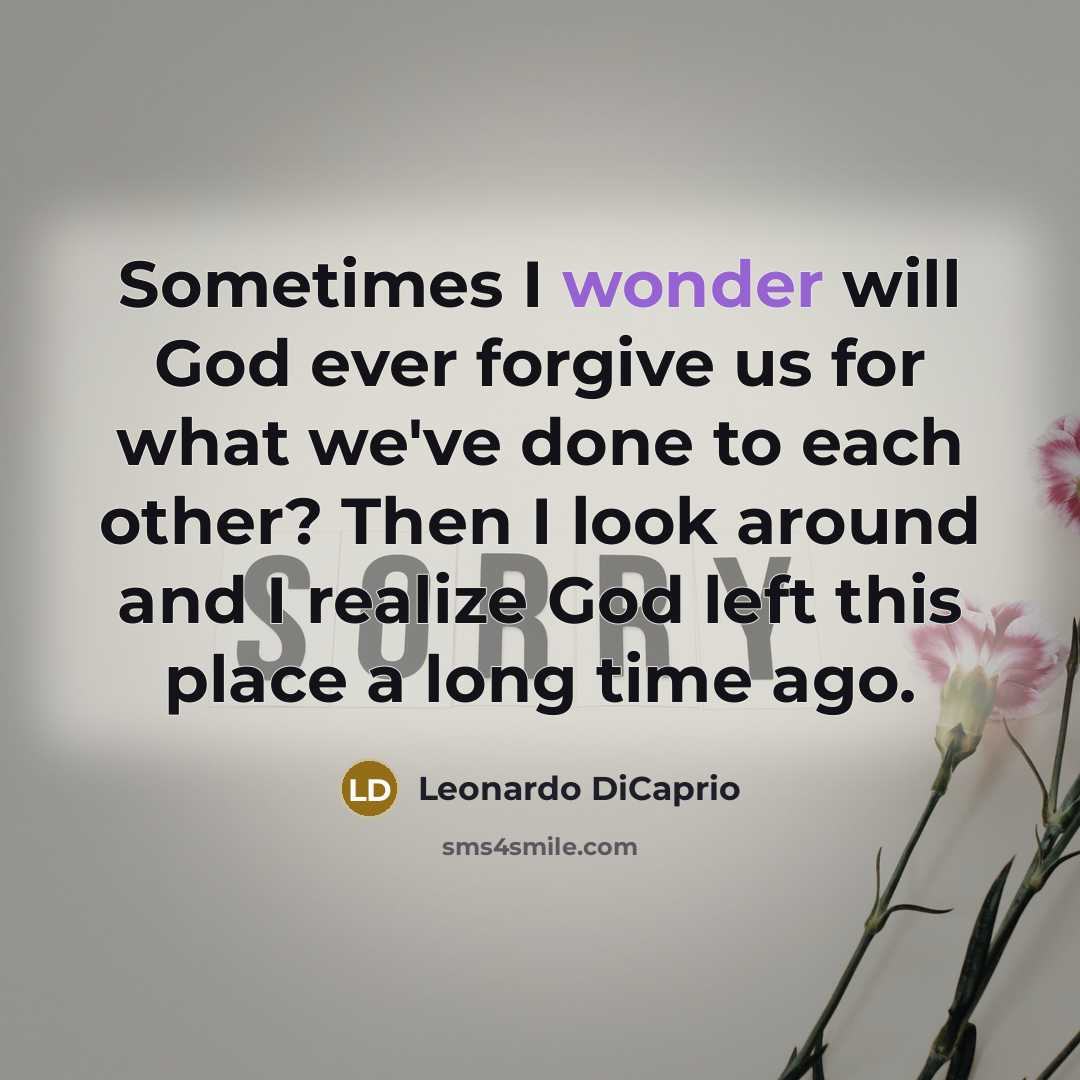 “Sometimes I wonder will God ever forgive us for what we've done to each other? Then I look around and I realize God left this place a long time ago.” quote by Leonardo DiCaprio